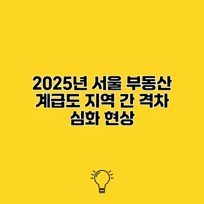 2025년 서울 부동산 계급도 지역 간 격차 심화 현상