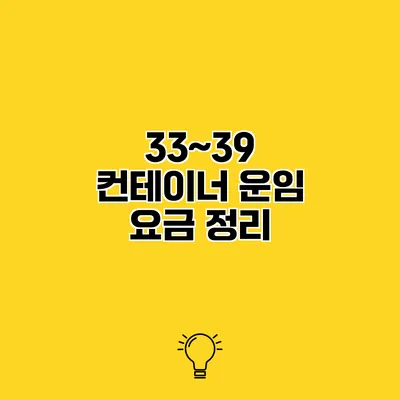 33~39 컨테이너 운임 요금 정리