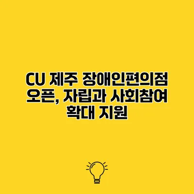 CU 제주 장애인편의점 오픈, 자립과 사회참여 확대 지원