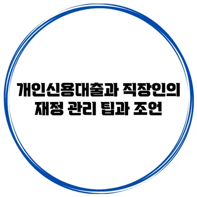 개인신용대출과 직장인의 재정 관리 팁과 조언
