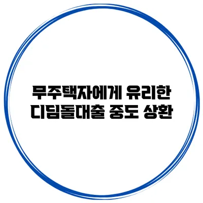 무주택자에게 유리한 디딤돌대출 중도 상환