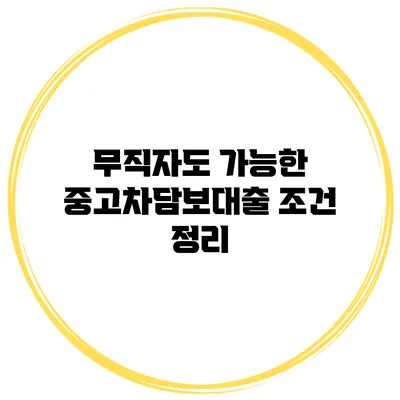 무직자도 가능한 중고차담보대출 조건 정리