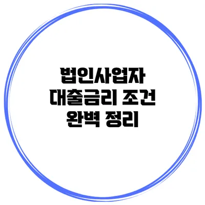 법인사업자 대출금리 조건 완벽 정리
