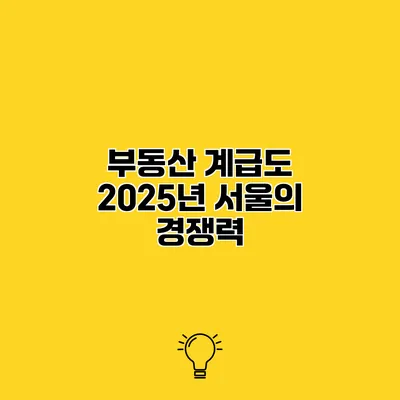 부동산 계급도 2025년 서울의 경쟁력