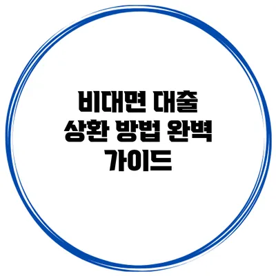 비대면 대출 상환 방법 완벽 가이드