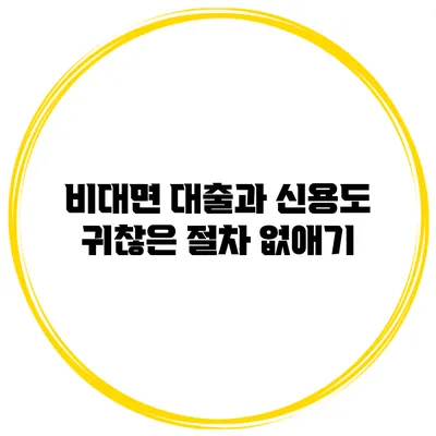 비대면 대출과 신용도 귀찮은 절차 없애기