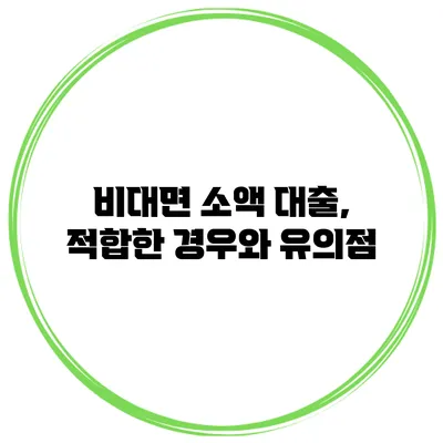 비대면 소액 대출, 적합한 경우와 유의점