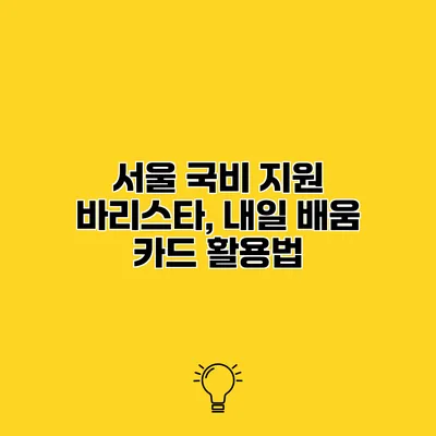 서울 국비 지원 바리스타, 내일 배움 카드 활용법
