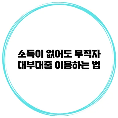 소득이 없어도 무직자 대부대출 이용하는 법