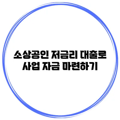 소상공인 저금리 대출로 사업 자금 마련하기
