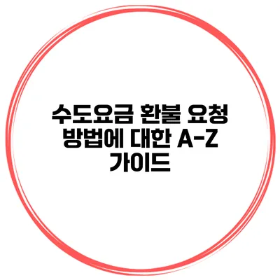 수도요금 환불 요청 방법에 대한 A-Z 가이드