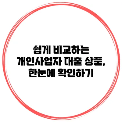 쉽게 비교하는 개인사업자 대출 상품, 한눈에 확인하기