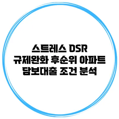 스트레스 DSR 규제완화 후순위 아파트 담보대출 조건 분석