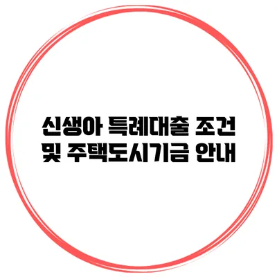 신생아 특례대출 조건 및 주택도시기금 안내
