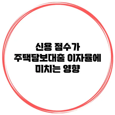 신용 점수가 주택담보대출 이자율에 미치는 영향