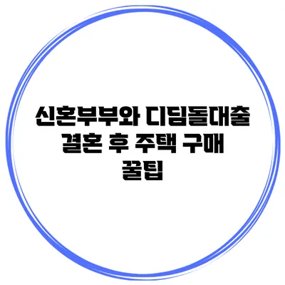 신혼부부와 디딤돌대출 결혼 후 주택 구매 꿀팁