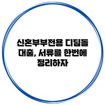신혼부부전용 디딤돌 대출, 서류를 한번에 정리하자