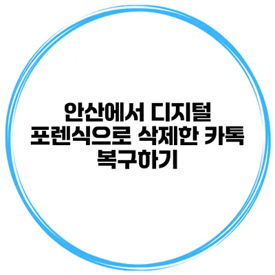 안산에서 디지털 포렌식으로 삭제한 카톡 복구하기