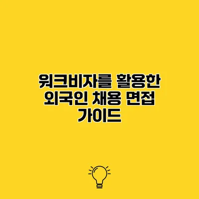 워크비자를 활용한 외국인 채용 면접 가이드