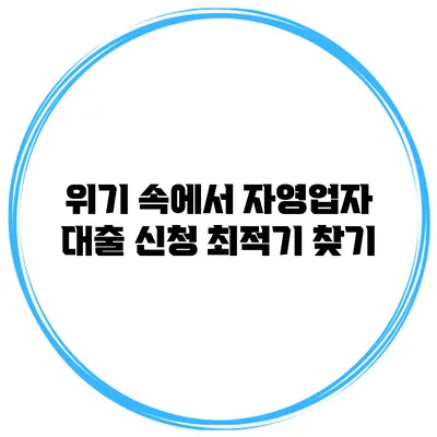 위기 속에서 자영업자 대출 신청 최적기 찾기