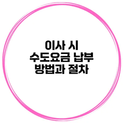 이사 시 수도요금 납부 방법과 절차
