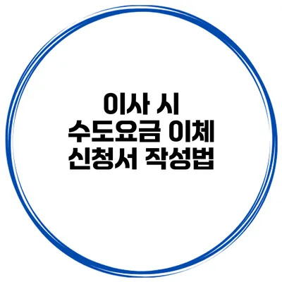 이사 시 수도요금 이체 신청서 작성법
