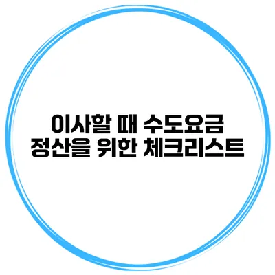 이사할 때 수도요금 정산을 위한 체크리스트