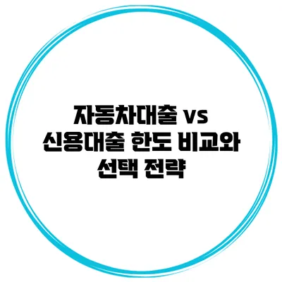 자동차대출 vs 신용대출 한도 비교와 선택 전략