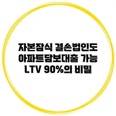 자본잠식 결손법인도 아파트담보대출 가능? LTV 90%의 비밀