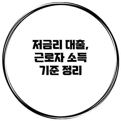 저금리 대출, 근로자 소득 기준 정리