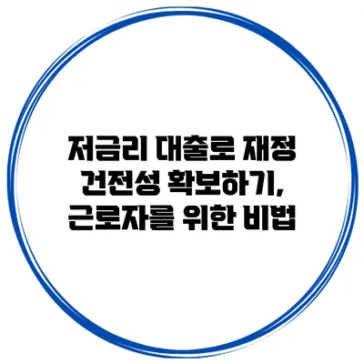 저금리 대출로 재정 건전성 확보하기, 근로자를 위한 비법