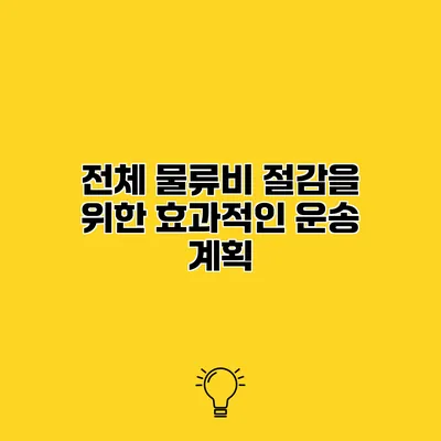 전체 물류비 절감을 위한 효과적인 운송 계획
