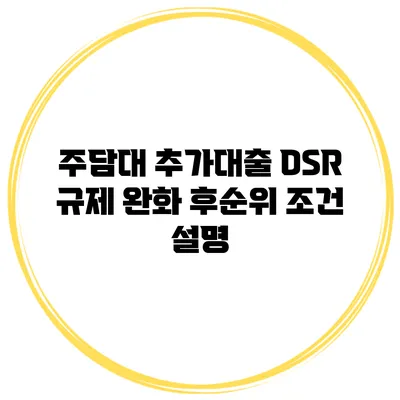 주담대 추가대출 DSR 규제 완화 후순위 조건 설명