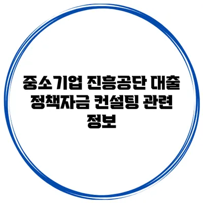 중소기업 진흥공단 대출 정책자금 컨설팅 관련 정보