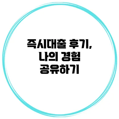 즉시대출 후기, 나의 경험 공유하기