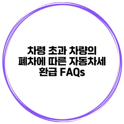 차령 초과 차량의 폐차에 따른 자동차세 환급 FAQs