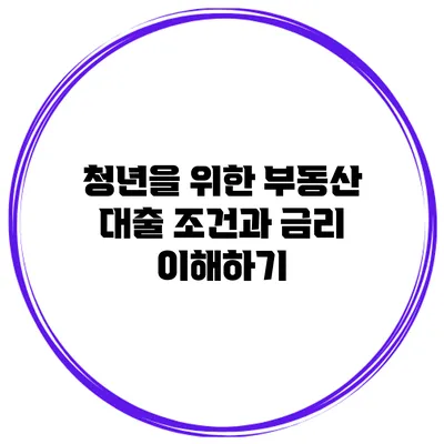 청년을 위한 부동산 대출 조건과 금리 이해하기