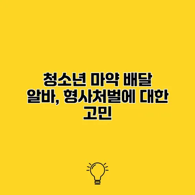 청소년 마약 배달 알바, 형사처벌에 대한 고민