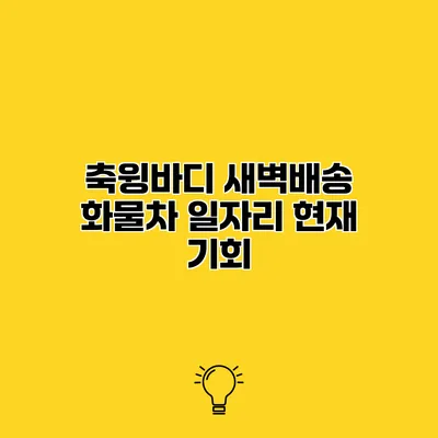 축윙바디 새벽배송 화물차 일자리 현재 기회