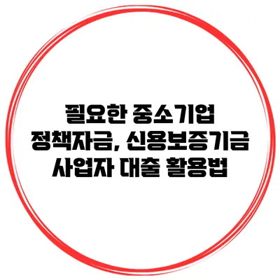 필요한 중소기업 정책자금, 신용보증기금 사업자 대출 활용법