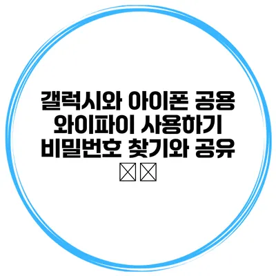 갤럭시와 아이폰 공용 와이파이 사용하기 비밀번호 찾기와 공유 方法