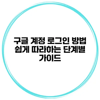 구글 계정 로그인 방법 쉽게 따라하는 단계별 가이드