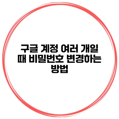 구글 계정 여러 개일 때 비밀번호 변경하는 방법