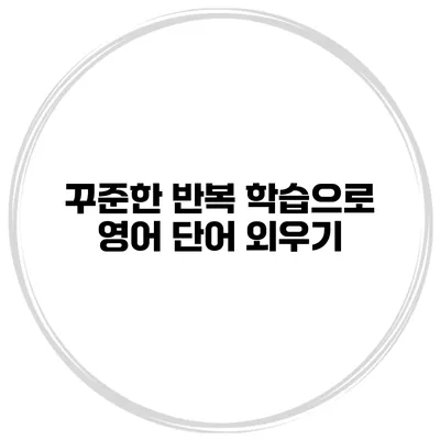 꾸준한 반복 학습으로 영어 단어 외우기