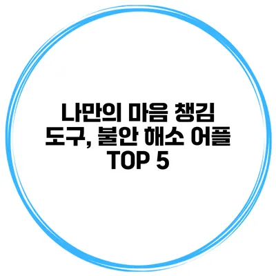 나만의 마음 챙김 도구, 불안 해소 어플 TOP 5