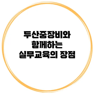 두산중장비와 함께하는 실무교육의 장점