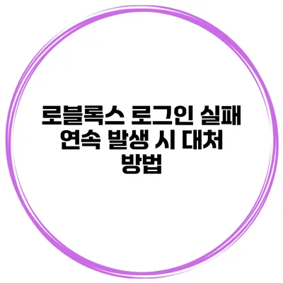 로블록스 로그인 실패 연속 발생 시 대처 방법