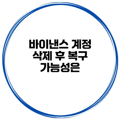 바이낸스 계정 삭제 후 복구 가능성은?
