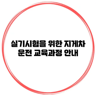 실기시험을 위한 지게차 운전 교육과정 안내