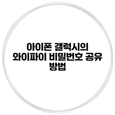 아이폰 갤럭시의 와이파이 비밀번호 공유 방법